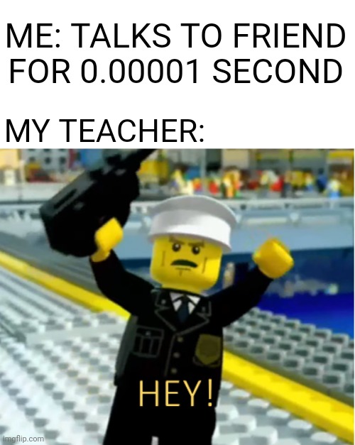 Teachers really do see all | ME: TALKS TO FRIEND FOR 0.00001 SECOND; MY TEACHER: | image tagged in memes,lego,school,teacher,cool,haha | made w/ Imgflip meme maker