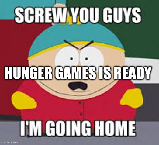 Screw You Guys | HUNGER GAMES IS READY | image tagged in screw you guys | made w/ Imgflip meme maker