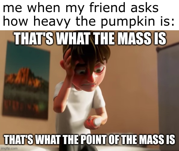 dream mask funny | me when my friend asks how heavy the pumpkin is:; THAT'S WHAT THE MASS IS; THAT'S WHAT THE POINT OF THE MASS IS | image tagged in dream smp,science,physics,halloween | made w/ Imgflip meme maker