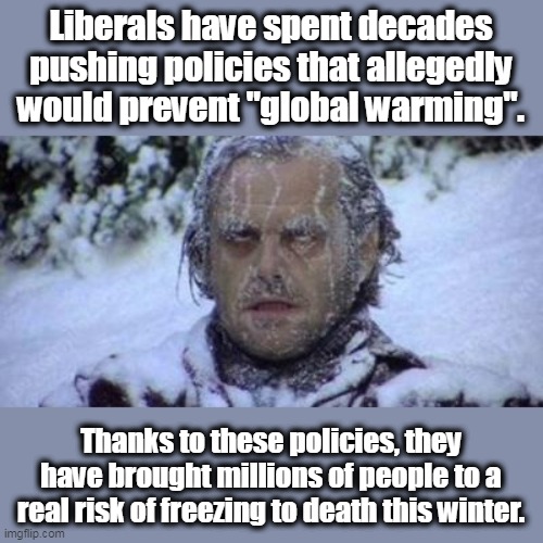 This blood will be on your hands, libs. | Liberals have spent decades pushing policies that allegedly would prevent "global warming". Thanks to these policies, they have brought millions of people to a real risk of freezing to death this winter. | image tagged in global warming,stupid liberals,evil,al gore,pseudoscience | made w/ Imgflip meme maker