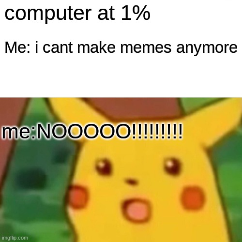 Surprised Pikachu Meme | computer at 1%; Me: i cant make memes anymore; me:NOOOOO!!!!!!!!! | image tagged in memes,surprised pikachu | made w/ Imgflip meme maker