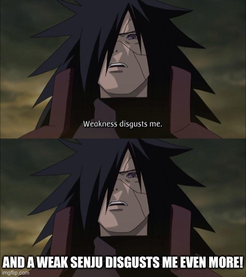 The full Madara weakness disgusts me meme | AND A WEAK SENJU DISGUSTS ME EVEN MORE! | image tagged in weakness disgusts me,and a weak senju disgusts me even more,memes,madara,fourth great ninja war,naruto shippuden | made w/ Imgflip meme maker