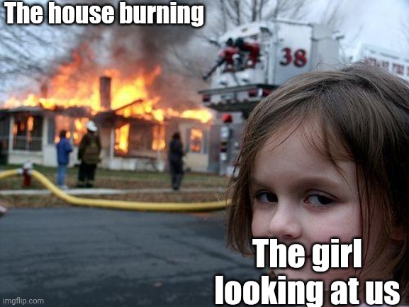 Obviously yes | The house burning; The girl looking at us | image tagged in memes,disaster girl,anti-meme,funny | made w/ Imgflip meme maker
