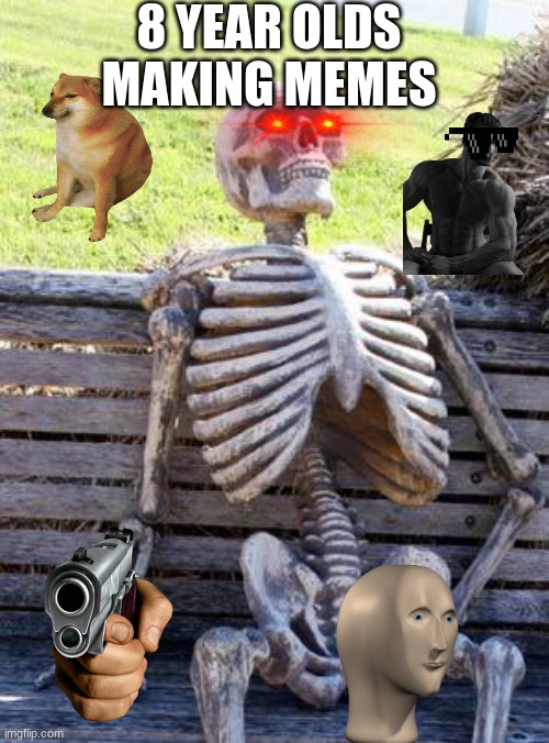 Waiting Skeleton Meme | 8 YEAR OLDS MAKING MEMES | image tagged in memes,waiting skeleton | made w/ Imgflip meme maker