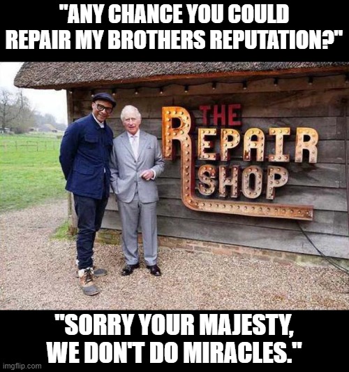 "ANY CHANCE YOU COULD REPAIR MY BROTHERS REPUTATION?"; "SORRY YOUR MAJESTY, WE DON'T DO MIRACLES." | image tagged in repair,prince andrew,prince charles,bbc | made w/ Imgflip meme maker