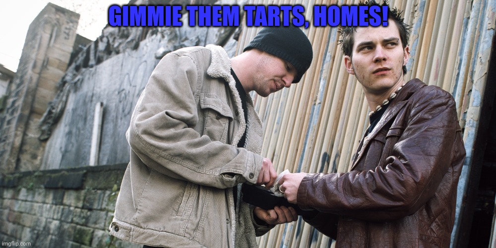 Drug Dealer | GIMMIE THEM TARTS, HOMES! | image tagged in drug dealer | made w/ Imgflip meme maker