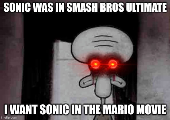 sonic mario movie | SONIC WAS IN SMASH BROS ULTIMATE; I WANT SONIC IN THE MARIO MOVIE | image tagged in squidward's suicide | made w/ Imgflip meme maker