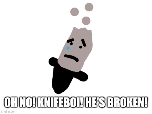 He shanked Mr troll face a bit too hard | OH NO! KNIFEBOI! HE'S BROKEN! | image tagged in blank white template | made w/ Imgflip meme maker