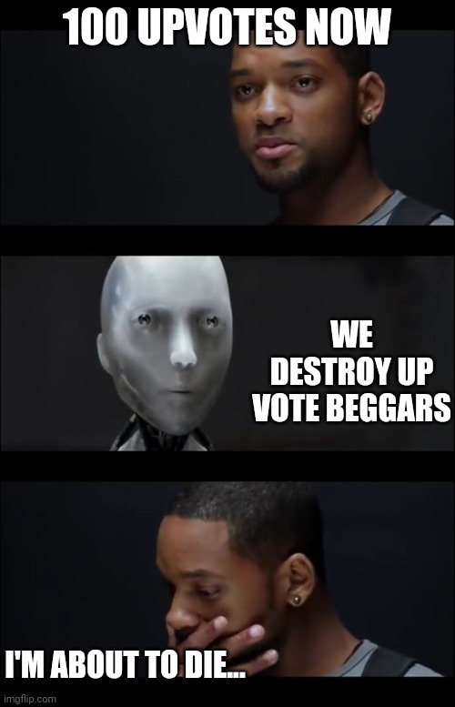 UPVOTE BEGGARS WILL BE PUNISHED | 100 UPVOTES NOW; WE DESTROY UP VOTE BEGGARS; I'M ABOUT TO DIE... | image tagged in i robot symphony | made w/ Imgflip meme maker