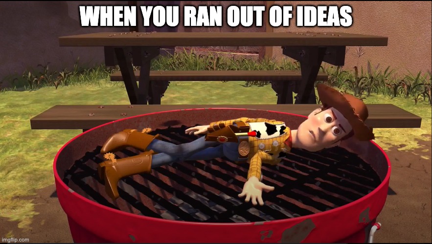 WOODY | WHEN YOU RAN OUT OF IDEAS | image tagged in angered/annoyed woody | made w/ Imgflip meme maker