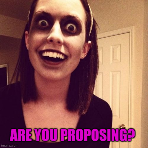 Zombie Overly Attached Girlfriend Meme | ARE YOU PROPOSING? | image tagged in memes,zombie overly attached girlfriend | made w/ Imgflip meme maker