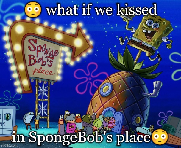 😳 what if we kissed; in SpongeBob's place😳 | made w/ Imgflip meme maker