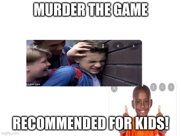 So kid friendly | MURDER THE GAME; RECOMMENDED FOR KIDS! | image tagged in blank white template,children,games | made w/ Imgflip meme maker