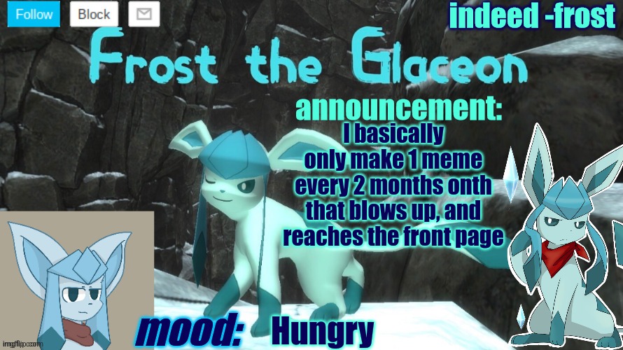 FrostTheGlaceon announcmemt temp | I basically only make 1 meme every 2 months onth that blows up, and reaches the front page; Hungry | image tagged in frosttheglaceon announcmemt temp | made w/ Imgflip meme maker