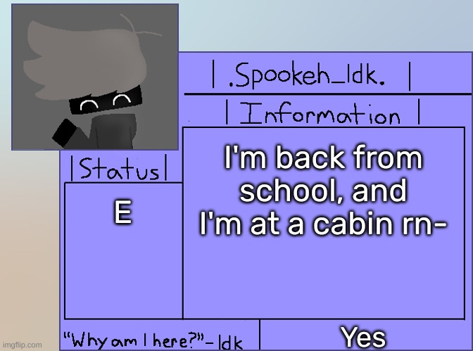 [Btw, I'm gonna be staying at the cabin for a week-] | I'm back from school, and I'm at a cabin rn-; E; Yes | image tagged in newer announcement template original spookeh_yoine,idk,stuff,s o u p,carck | made w/ Imgflip meme maker