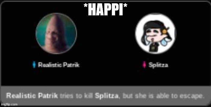 patrick trys to kill splitza | *HAPPI* | image tagged in patrick trys to kill splitza | made w/ Imgflip meme maker