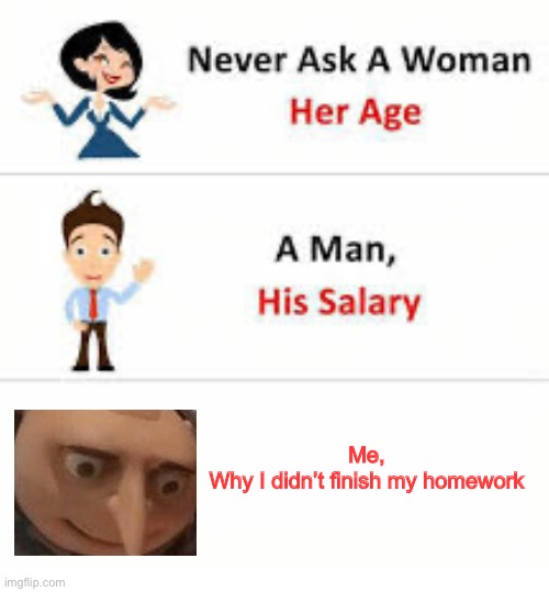 Ah s*** | Me,
Why I didn’t finish my homework | image tagged in never ask a woman her age | made w/ Imgflip meme maker