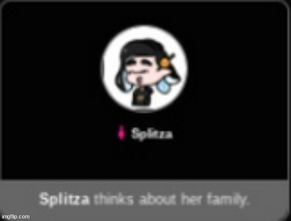 splitza thinks about her family | image tagged in splitza thinks about her family | made w/ Imgflip meme maker