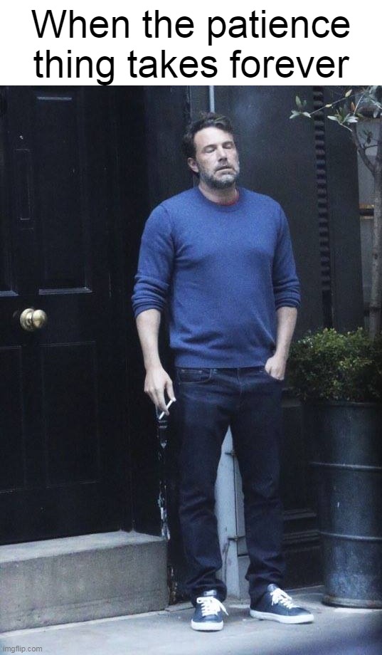 Ben Affleck Smoking | When the patience thing takes forever | image tagged in ben affleck smoking,meme,memes,humor,relatable | made w/ Imgflip meme maker