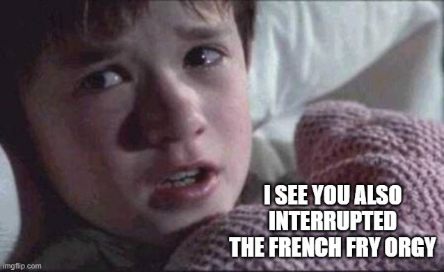 I See Dead People Meme | I SEE YOU ALSO INTERRUPTED THE FRENCH FRY ORGY | image tagged in memes,i see dead people | made w/ Imgflip meme maker
