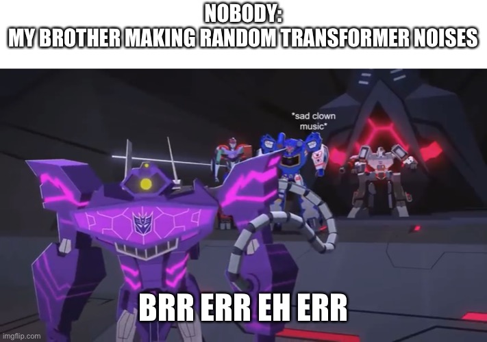 My bro loves transformers | NOBODY:
MY BROTHER MAKING RANDOM TRANSFORMER NOISES; BRR ERR EH ERR | image tagged in sad clown noise | made w/ Imgflip meme maker