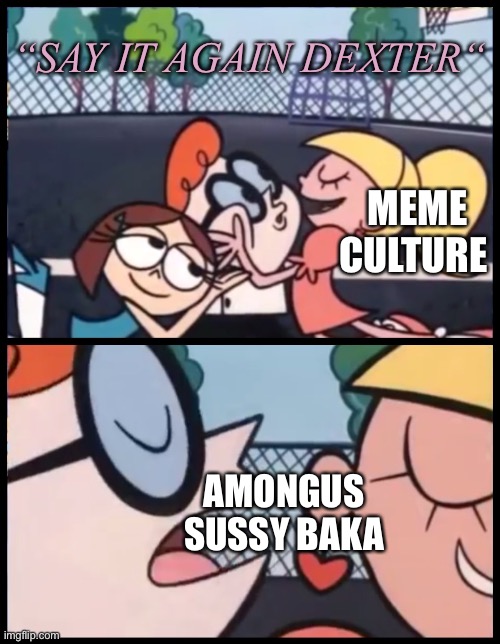 Meme Culture | “SAY IT AGAIN DEXTER“; MEME CULTURE; AMONGUS SUSSY BAKA | image tagged in memes,say it again dexter,among us,sussy baka,amongus | made w/ Imgflip meme maker