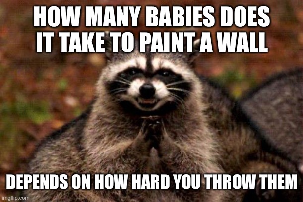 Mm yes my favourite paint | HOW MANY BABIES DOES IT TAKE TO PAINT A WALL; DEPENDS ON HOW HARD YOU THROW THEM | image tagged in memes,evil plotting raccoon,babies | made w/ Imgflip meme maker
