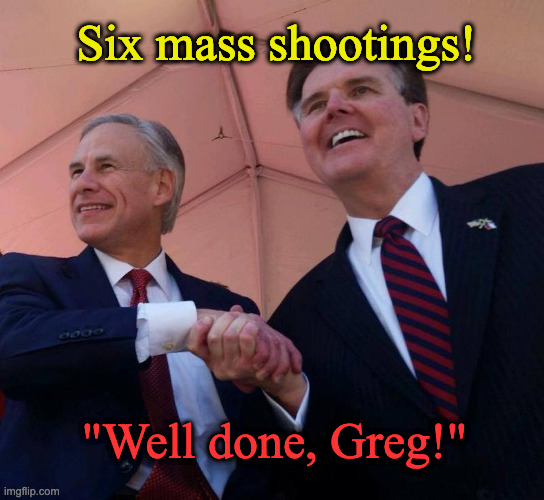 Gov. Greg Abbott & Lt. Gov. Dan Patrick | Six mass shootings! "Well done, Greg!" | image tagged in gov greg abbott lt gov dan patrick | made w/ Imgflip meme maker