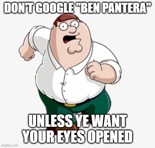 wow | DON'T GOOGLE "BEN PANTERA"; UNLESS YE WANT YOUR EYES OPENED | image tagged in don't google | made w/ Imgflip meme maker