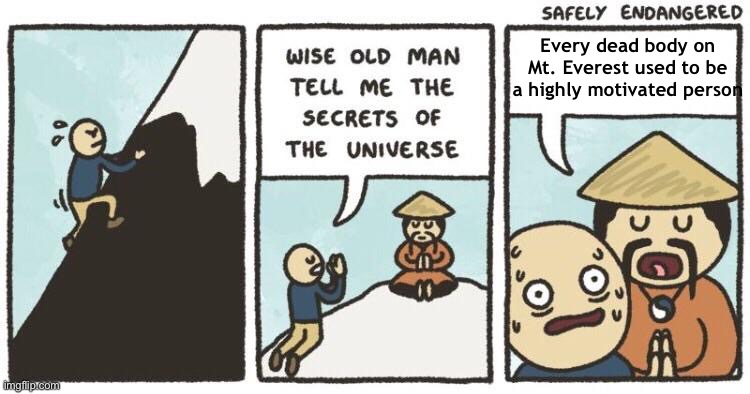Wise Old Man Secrets Of The Universe | Every dead body on Mt. Everest used to be a highly motivated person | image tagged in wise old man secrets of the universe | made w/ Imgflip meme maker