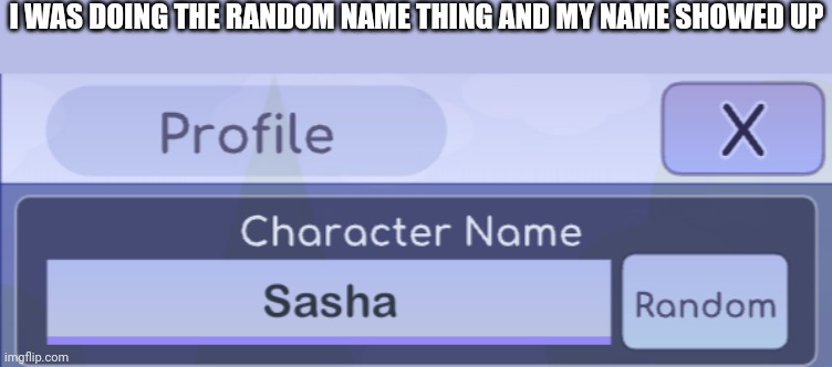 I WAS DOING THE RANDOM NAME THING AND MY NAME SHOWED UP | made w/ Imgflip meme maker