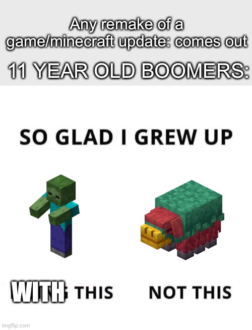 Can you really blame me? | Any remake of a game/minecraft update: comes out; 11 YEAR OLD BOOMERS:; WITH | image tagged in so glad i grew up doing this | made w/ Imgflip meme maker