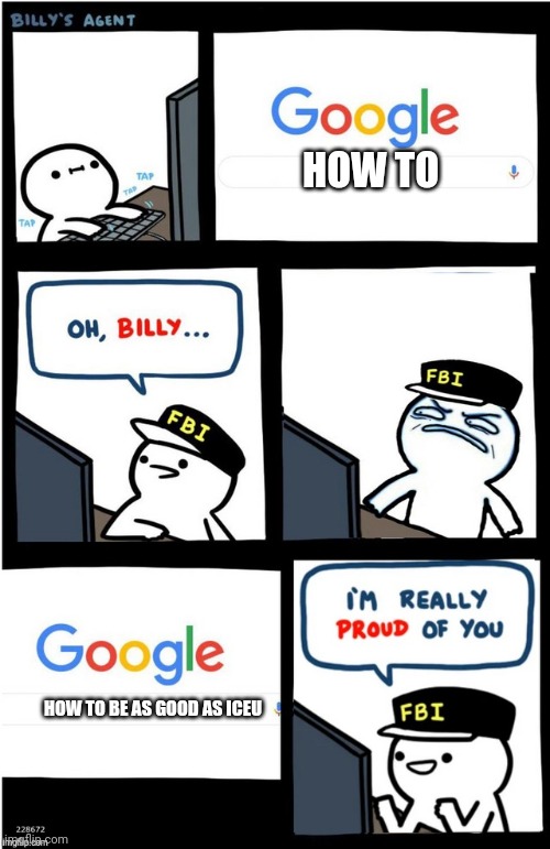 I am really proud of you Billy-corrupt | HOW TO; HOW TO BE AS GOOD AS ICEU | image tagged in i am really proud of you billy-corrupt | made w/ Imgflip meme maker