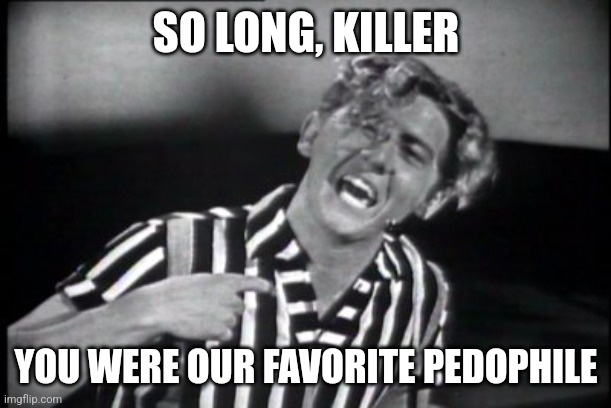 RIP | SO LONG, KILLER; YOU WERE OUR FAVORITE PEDOPHILE | image tagged in jerry lee lewis | made w/ Imgflip meme maker