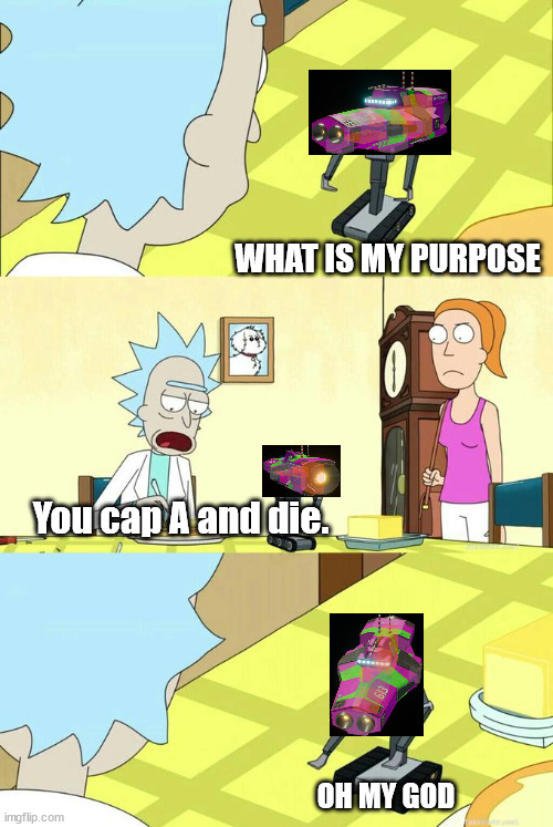 What's My Purpose - Butter Robot | WHAT IS MY PURPOSE; You cap A and die. OH MY GOD | image tagged in what's my purpose - butter robot,NebulousFleetCommand | made w/ Imgflip meme maker