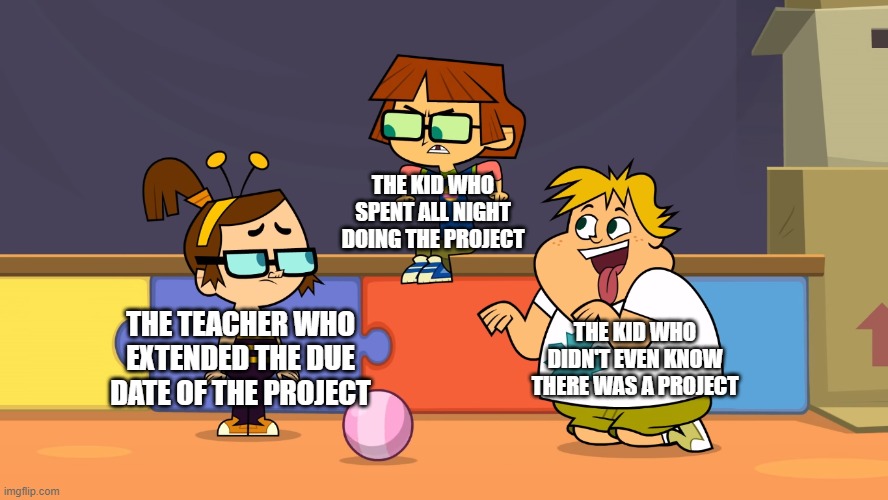 Another Total DramaRama meme bc my account needs reviving | THE KID WHO SPENT ALL NIGHT DOING THE PROJECT; THE KID WHO DIDN'T EVEN KNOW THERE WAS A PROJECT; THE TEACHER WHO EXTENDED THE DUE DATE OF THE PROJECT | image tagged in angry harold,memes,funny,relatable,total dramarama | made w/ Imgflip meme maker