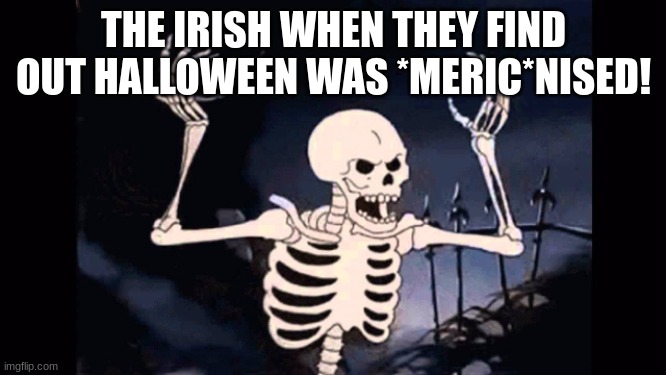 How the Irish must feel! | THE IRISH WHEN THEY FIND OUT HALLOWEEN WAS *MERIC*NISED! | image tagged in angry skeleton | made w/ Imgflip meme maker