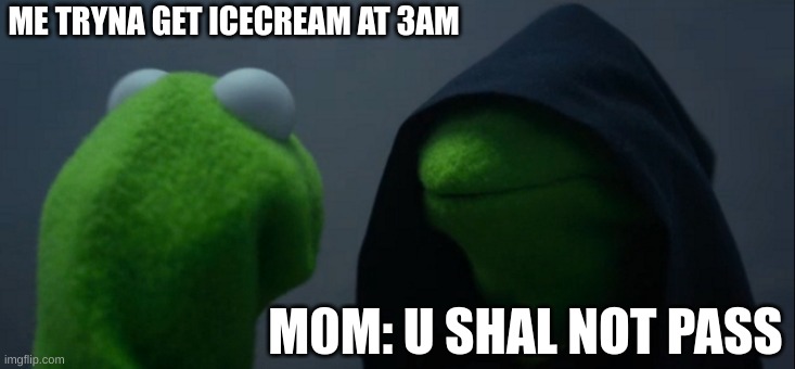 Evil Kermit Meme | ME TRYNA GET ICECREAM AT 3AM; M0M: U SHAL NOT PASS | image tagged in memes,evil kermit | made w/ Imgflip meme maker