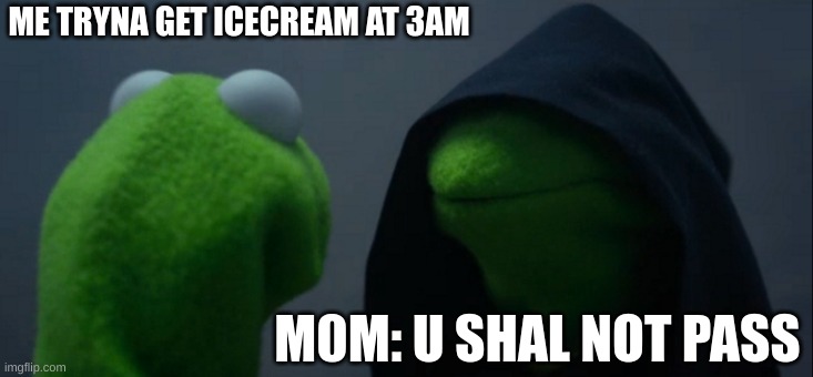 Evil Kermit | ME TRYNA GET ICECREAM AT 3AM; M0M: U SHAL NOT PASS | image tagged in memes,evil kermit | made w/ Imgflip meme maker