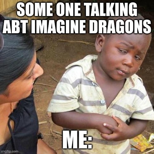 Third World Skeptical Kid | SOME ONE TALKING ABT IMAGINE DRAGONS; ME: | image tagged in memes,third world skeptical kid | made w/ Imgflip meme maker