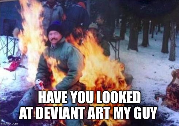 LIGAF Meme | HAVE YOU LOOKED AT DEVIANT ART MY GUY | image tagged in memes,ligaf | made w/ Imgflip meme maker