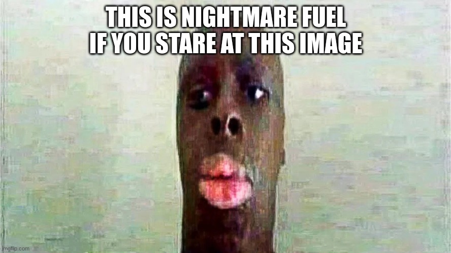 [ rb;o 5po;lo po';tlpo;trl | THIS IS NIGHTMARE FUEL IF YOU STARE AT THIS IMAGE | image tagged in help,me,this,is,crazy | made w/ Imgflip meme maker