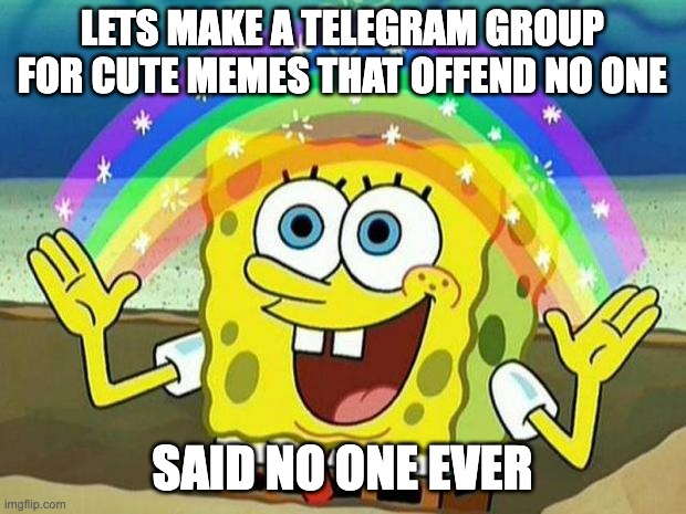 Offensive memes1 | LETS MAKE A TELEGRAM GROUP FOR CUTE MEMES THAT OFFEND NO ONE; SAID NO ONE EVER | image tagged in spongebob rainbow | made w/ Imgflip meme maker