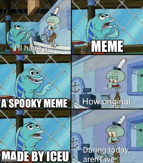Seriously why is this true | MEME; A SPOOKY MEME; MADE BY ICEU | image tagged in daring today aren't we squidward,iceu,halloween,squidward,spongebob | made w/ Imgflip meme maker