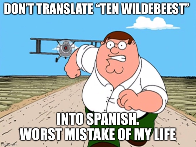 Deez nuts |  DON’T TRANSLATE “TEN WILDEBEEST”; INTO SPANISH. WORST MISTAKE OF MY LIFE | image tagged in peter griffin running away,peter griffin,family guy,google translate | made w/ Imgflip meme maker