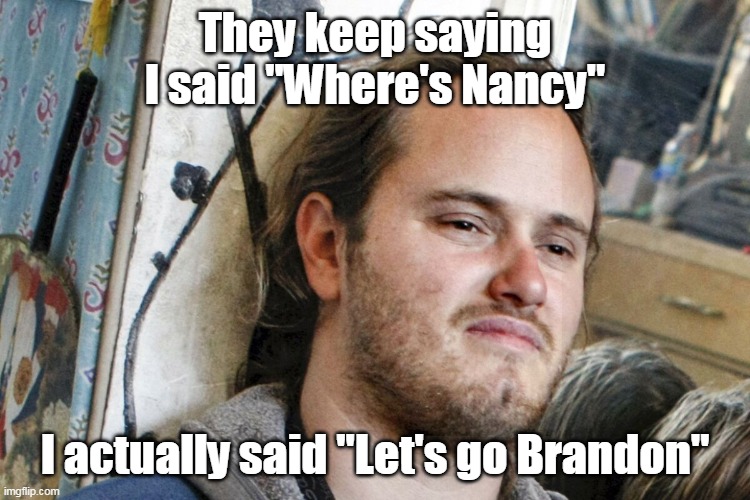 They keep saying I said "Where's Nancy" I actually said "Let's go Brandon" | made w/ Imgflip meme maker