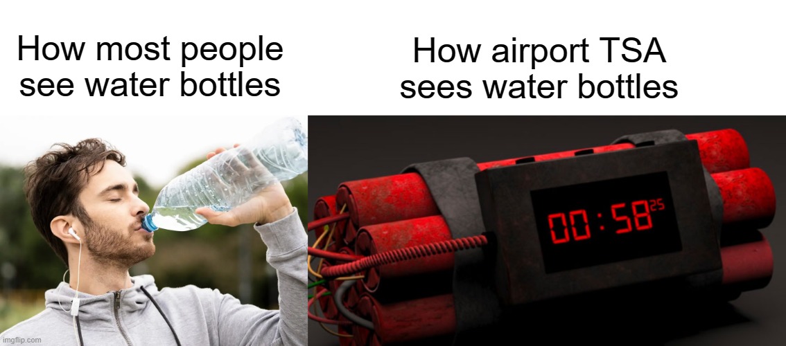 Water bottles are dangerous weapons on airplanes | How airport TSA sees water bottles; How most people see water bottles | image tagged in airport,airplane,tsa,water bottle | made w/ Imgflip meme maker