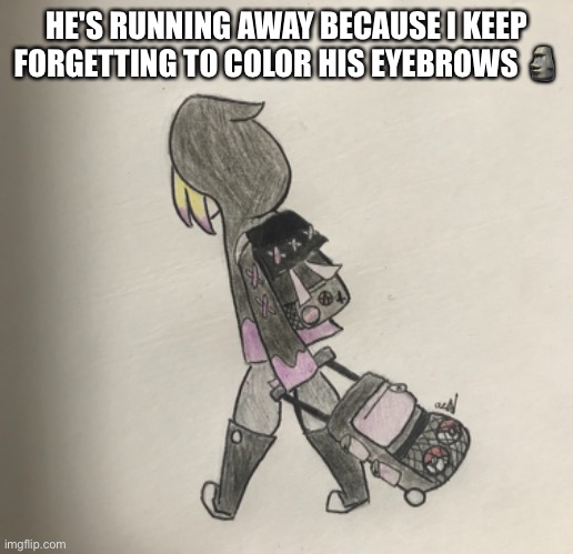 HE'S RUNNING AWAY BECAUSE I KEEP FORGETTING TO COLOR HIS EYEBROWS 🗿 | made w/ Imgflip meme maker