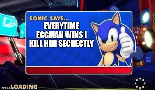 Sonic Says | EVERYTIME EGGMAN WINS I KILL HIM SECRECTLY | image tagged in sonic says | made w/ Imgflip meme maker