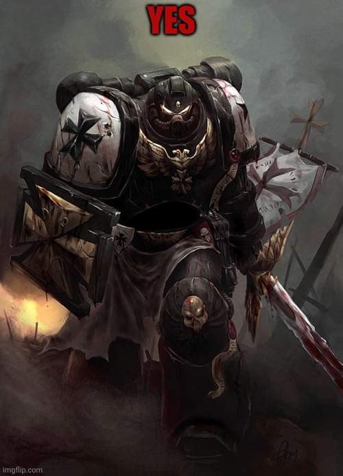 Warhammer 40k Black Templar | YES | image tagged in warhammer 40k black templar | made w/ Imgflip meme maker